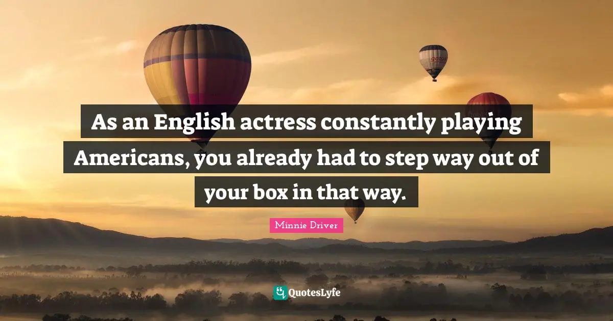 As an English actress constantly playing Americans, you already had to step way out of your box in that way.