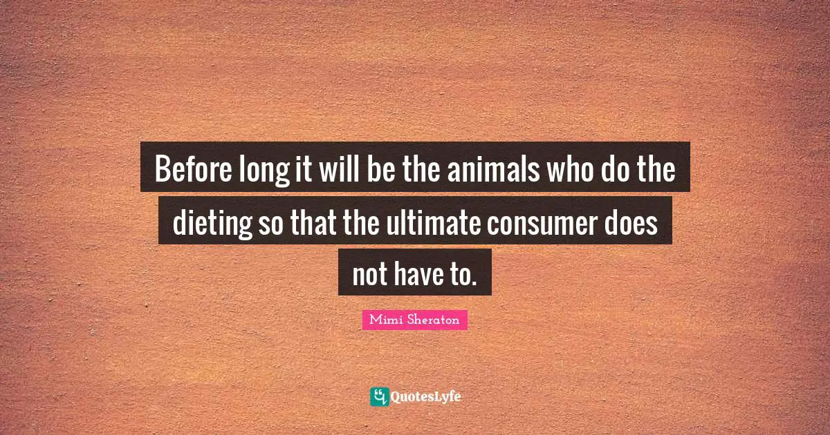 Before long it will be the animals who do the dieting so that the ultimate consumer does not have to.