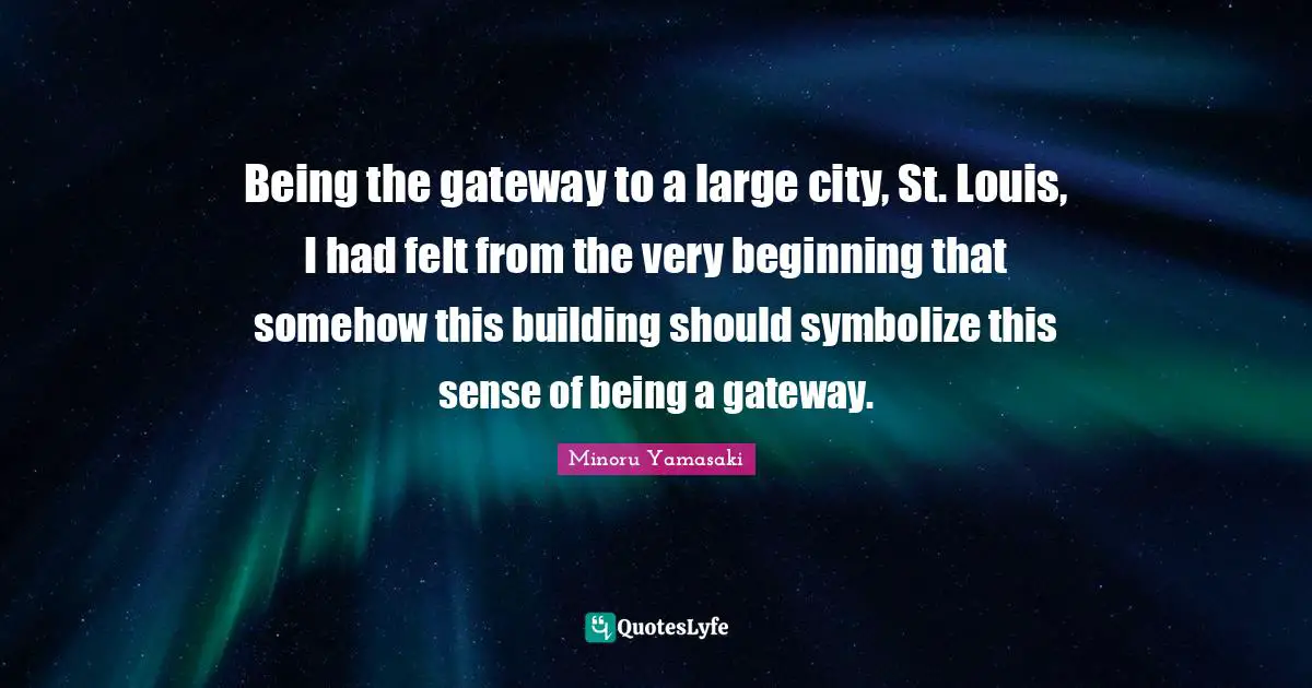 Being the gateway to a large city, St. Louis, I had felt from the very beginning that somehow this building should symbolize this sense of being a gateway.