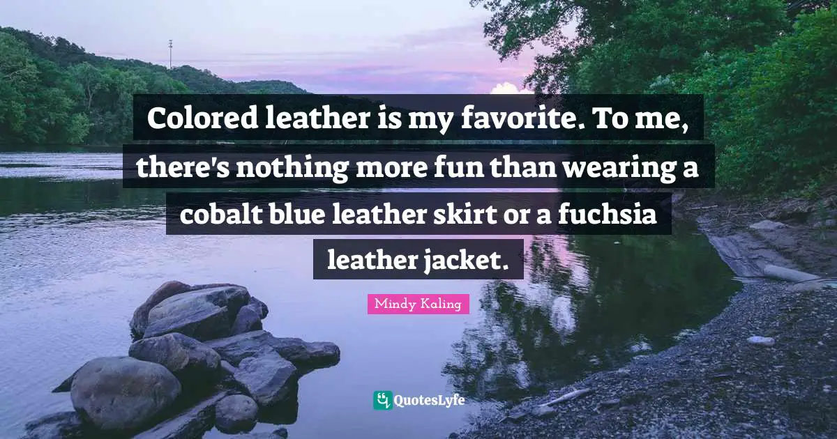 Colored leather is my favorite. To me, there's nothing more fun than wearing a cobalt blue leather skirt or a fuchsia leather jacket.