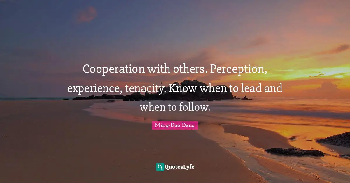 Cooperation with others. Perception, experience, tenacity. Know when to lead and when to follow.