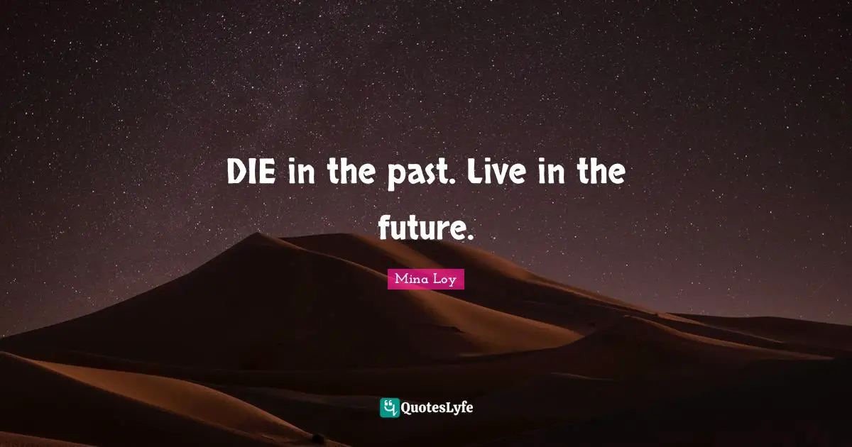 DIE in the past. Live in the future.