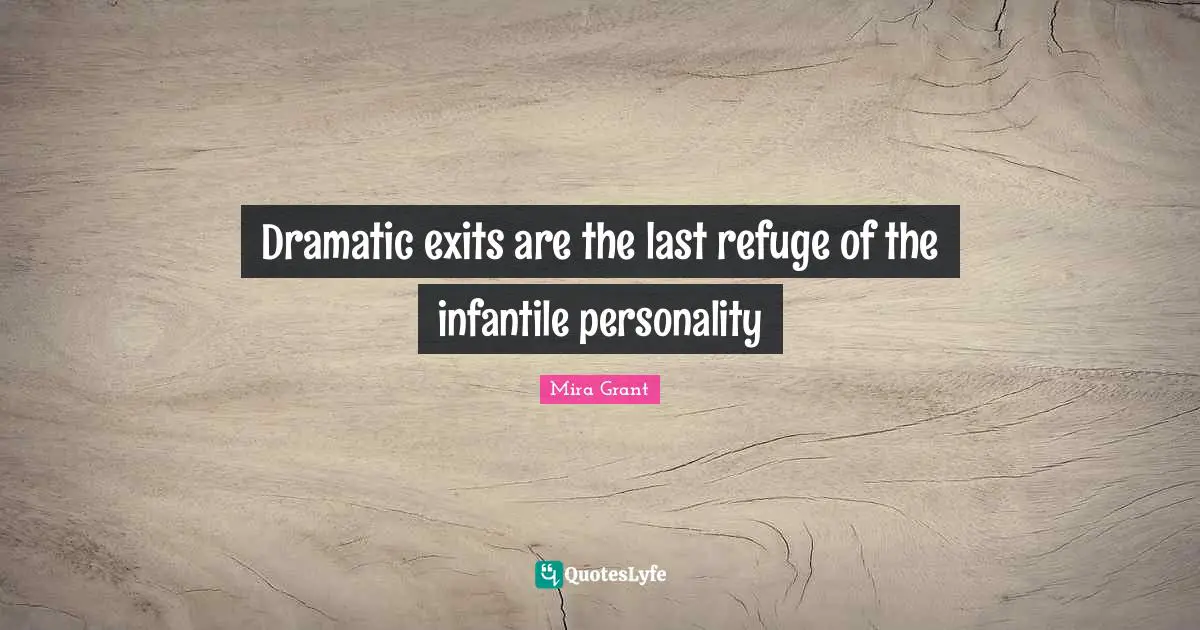 Dramatic exits are the last refuge of the infantile personality