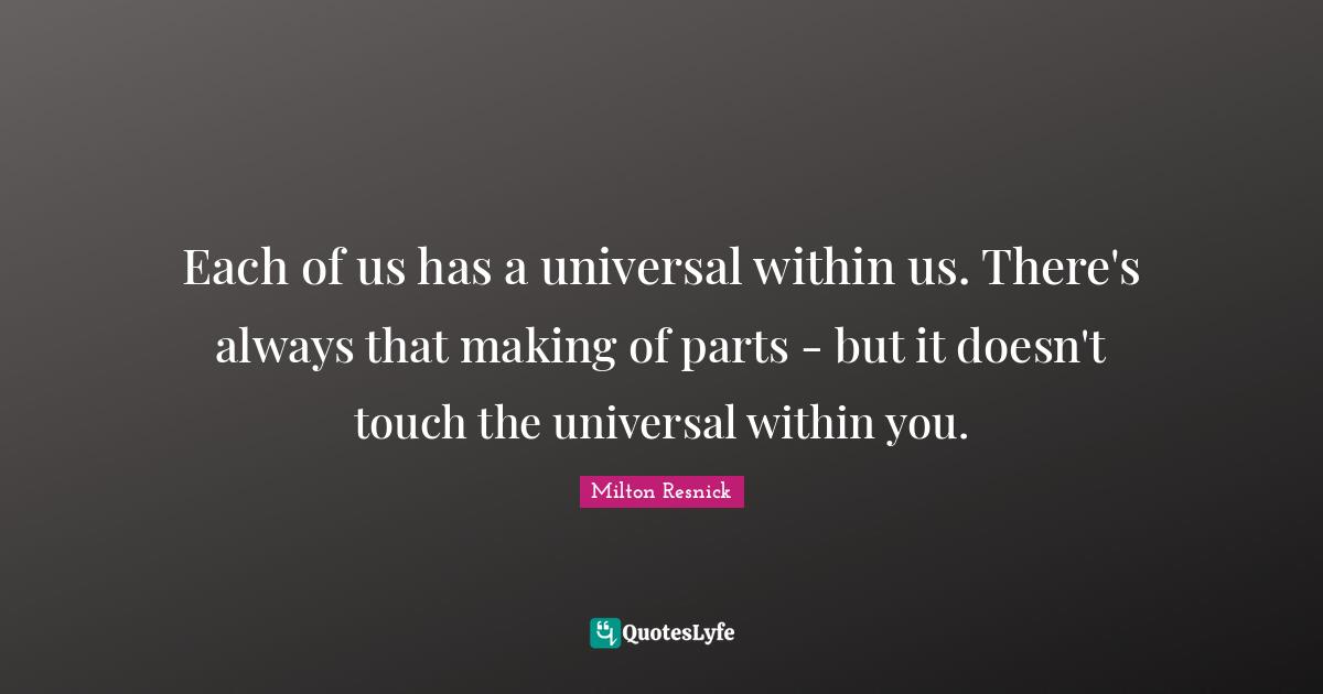 Each of us has a universal within us. There's always that making of parts - but it doesn't touch the universal within you.