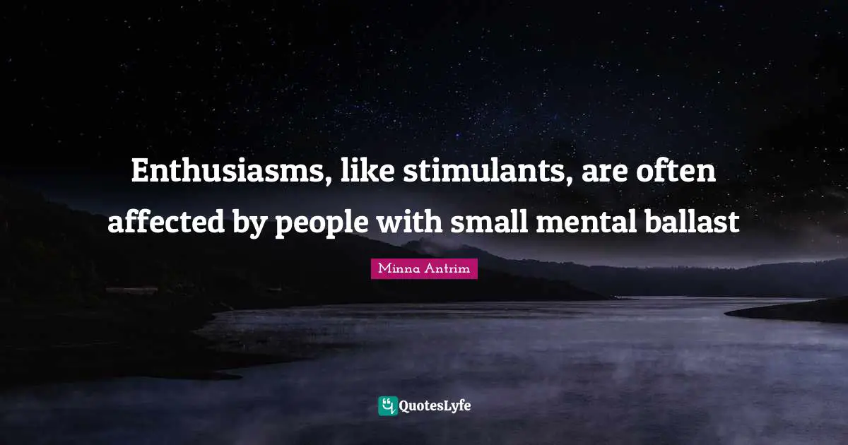Minna Antrim Quotes: "Enthusiasms, like stimulants, are often affected by people with small mental ballast"