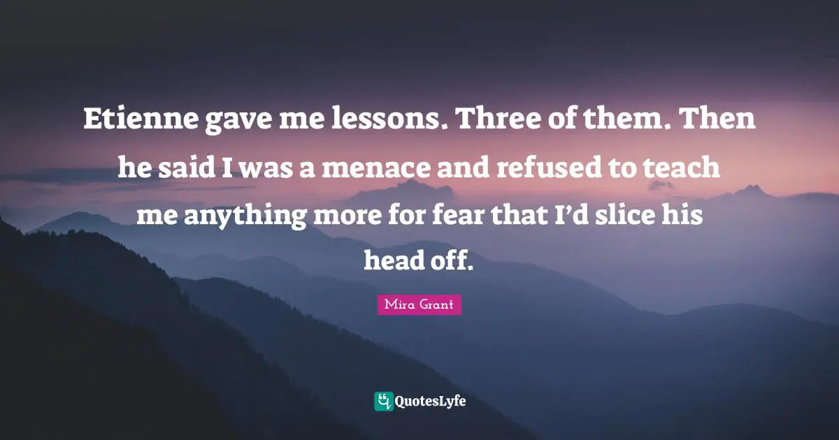 Etienne gave me lessons. Three of them. Then he said I was a menace and refused to teach me anything more for fear that I’d slice his head off.