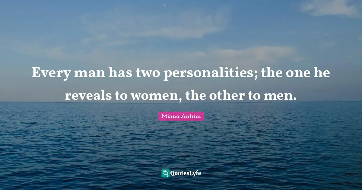 Minna Antrim Quotes: "Every man has two personalities; the one he reveals to women, the other to men."
