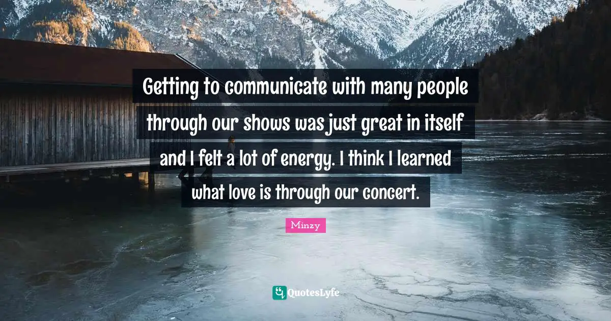 Getting to communicate with many people through our shows was just great in itself and I felt a lot of energy. I think I learned what love is through our concert.
