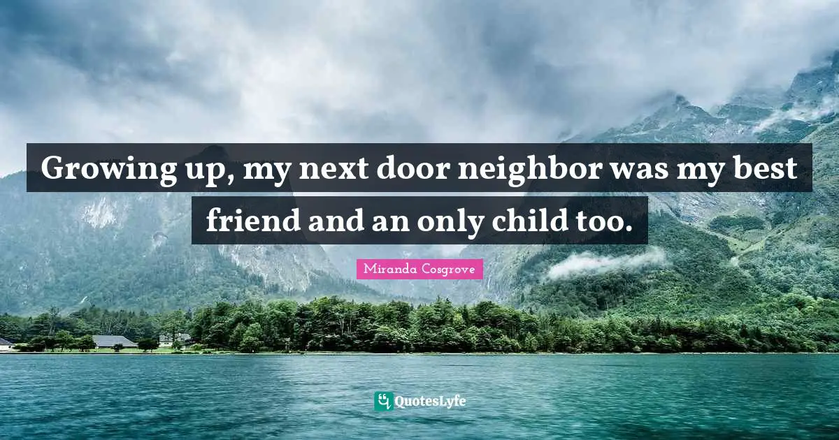 Miranda Cosgrove Quotes: "Growing up, my next door neighbor was my best friend and an only child too."