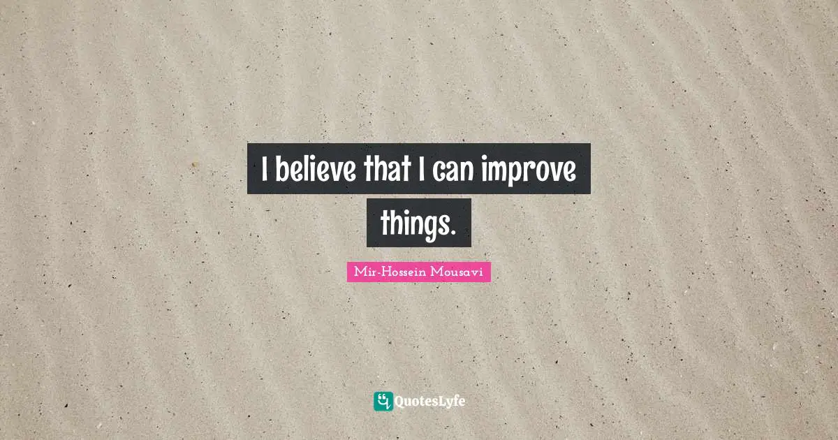 I believe that I can improve things.