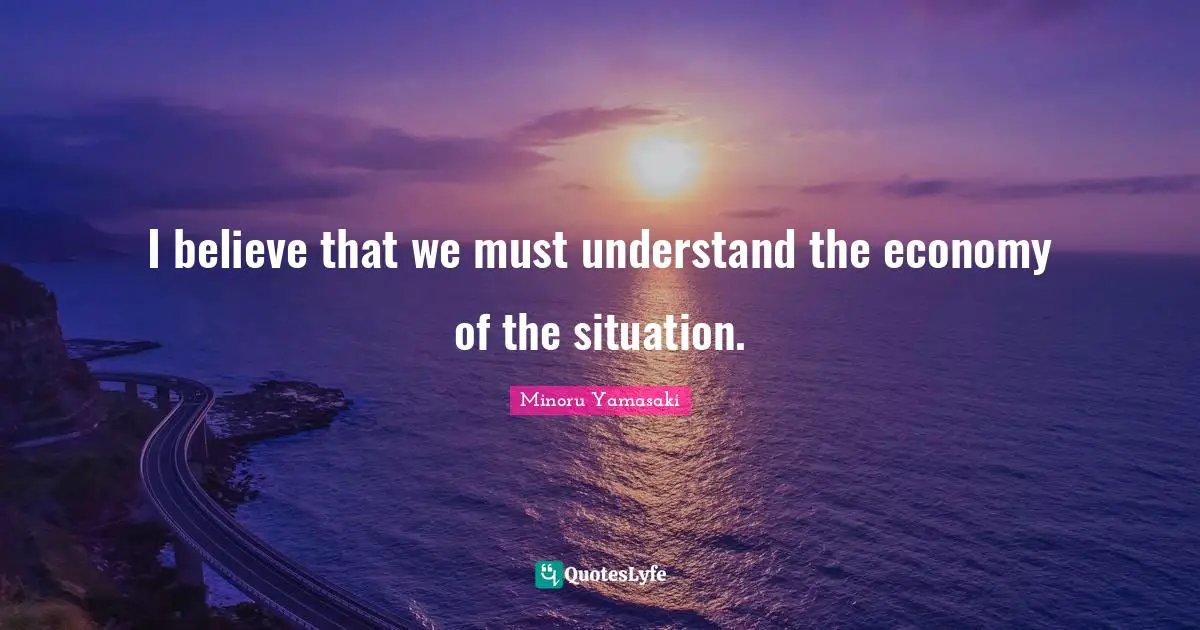 I believe that we must understand the economy of the situation.