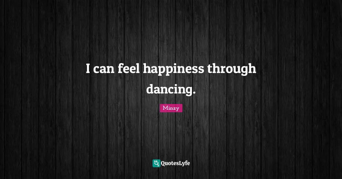 I can feel happiness through dancing.