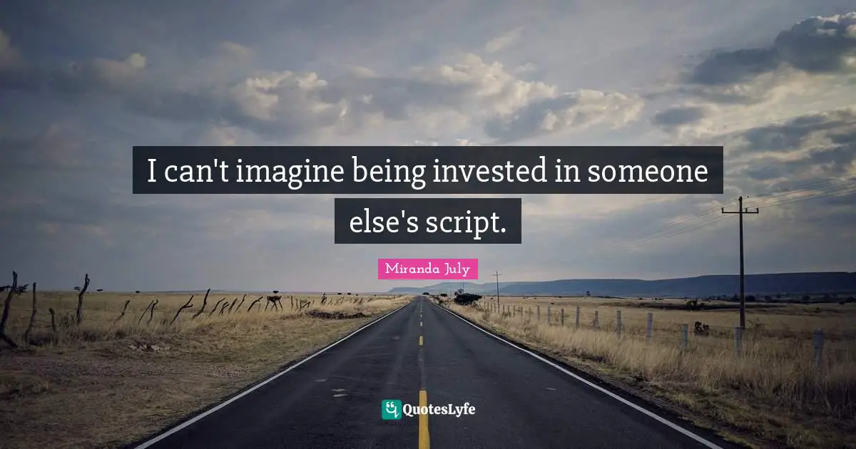 I can't imagine being invested in someone else's script.