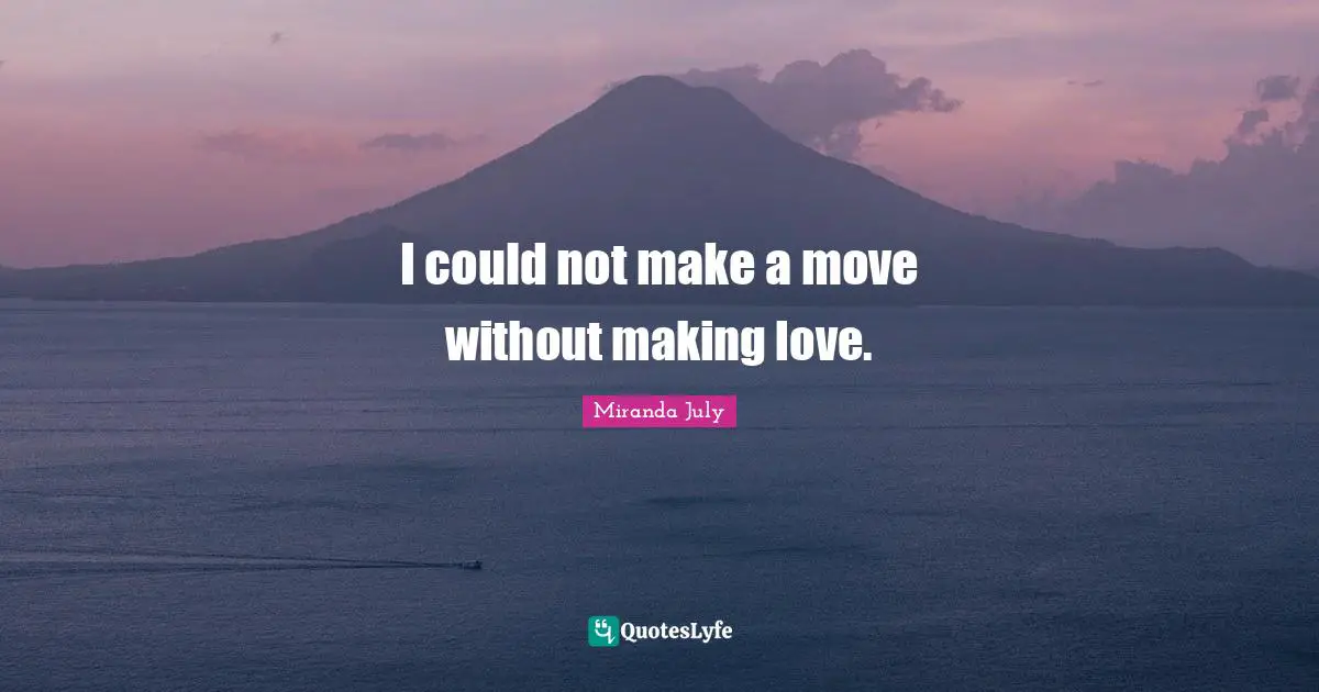 Make A Move Quotes: "I could not make a move without making love."