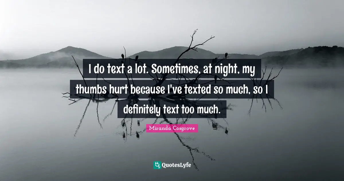 Miranda Cosgrove Quotes: "I do text a lot. Sometimes, at night, my thumbs hurt because I've texted so much, so I definitely text too much."