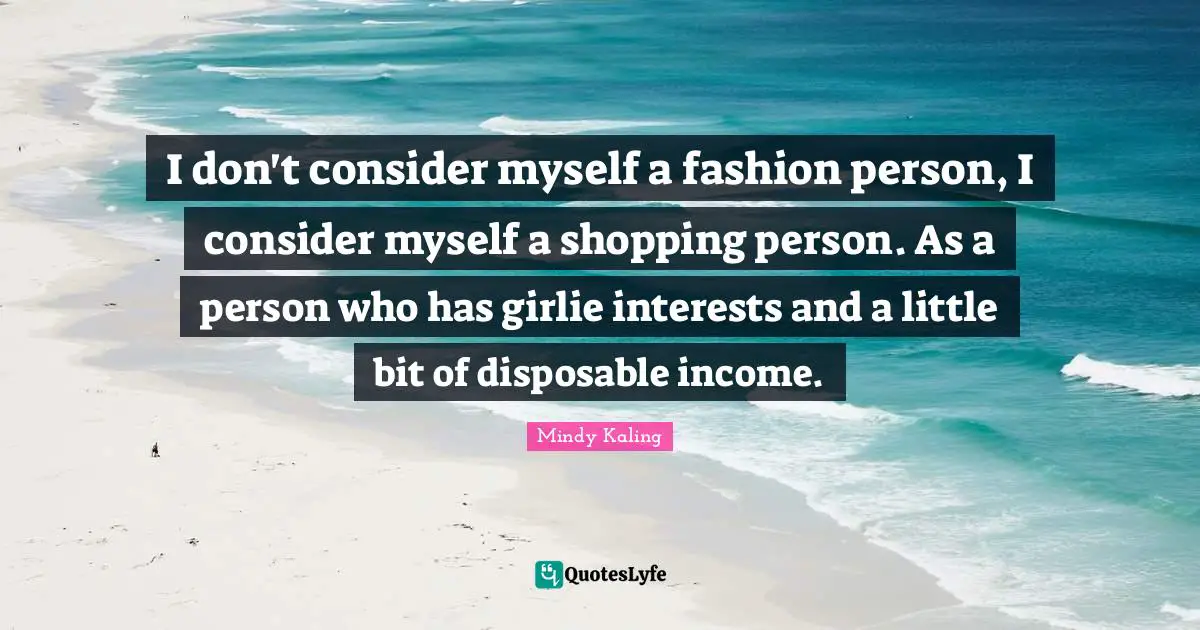 I don't consider myself a fashion person, I consider myself a shopping person. As a person who has girlie interests and a little bit of disposable income.