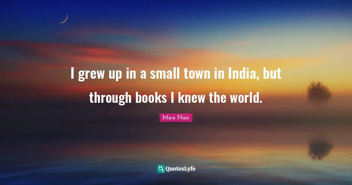 I grew up in a small town in India, but through books I knew the world.