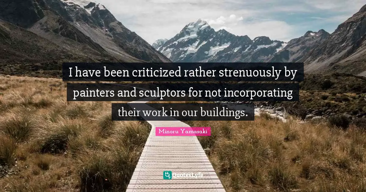 Sculptors Quotes: "I have been criticized rather strenuously by painters and sculptors for not incorporating their work in our buildings."
