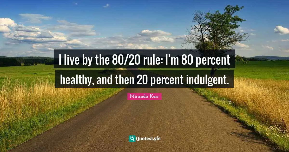 I live by the 80/20 rule: I'm 80 percent healthy, and then 20 percent indulgent.