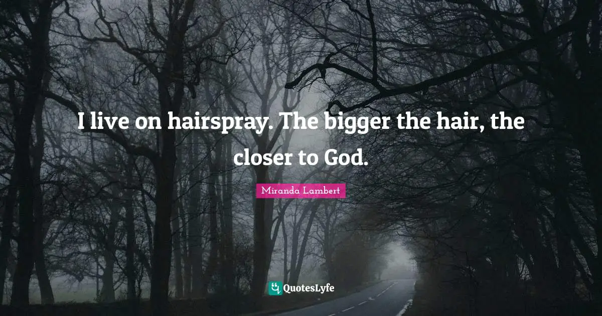 Miranda Lambert Quotes: "I live on hairspray. The bigger the hair, the closer to God."