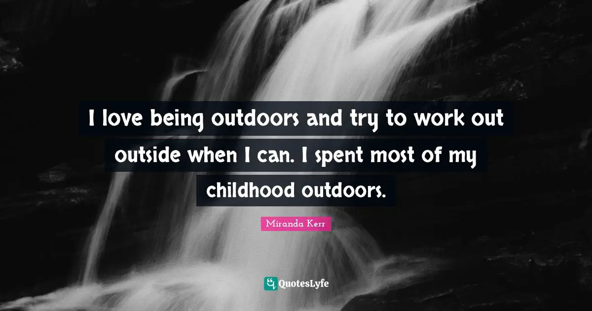 M.E. Kerr Quotes: "I love being outdoors and try to work out outside when I can. I spent most of my childhood outdoors."