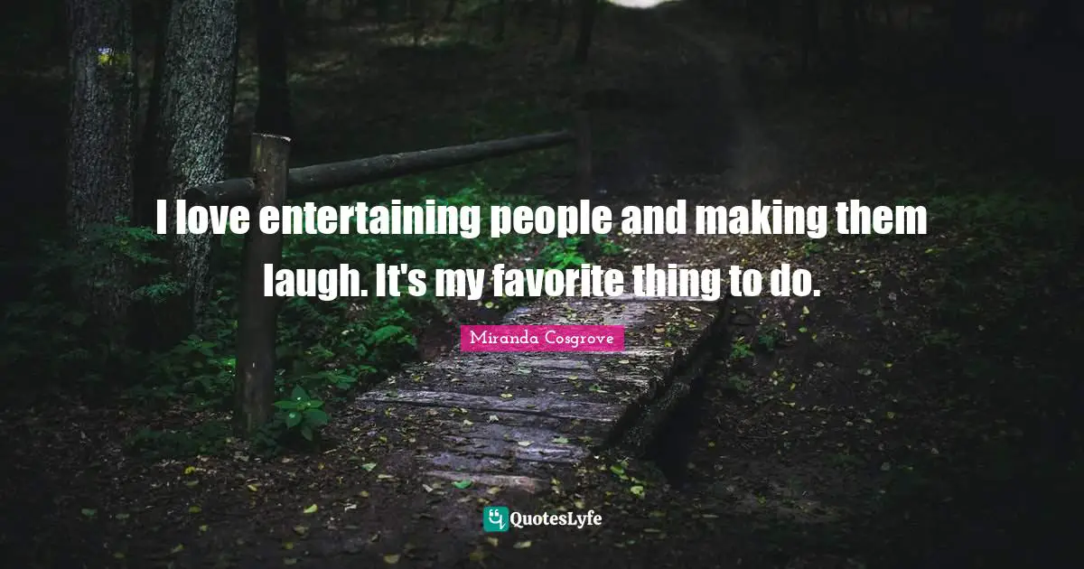 Miranda Cosgrove Quotes: "I love entertaining people and making them laugh. It's my favorite thing to do."