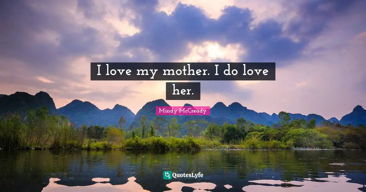 I love my mother. I do love her.