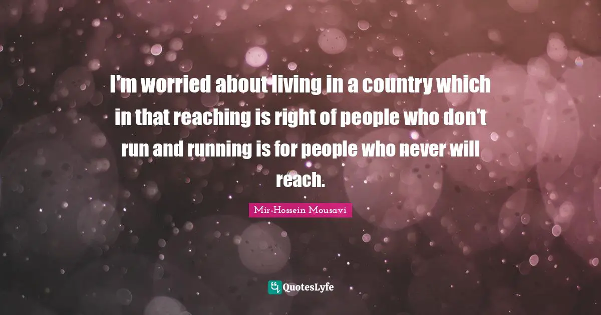 I'm worried about living in a country which in that reaching is right of people who don't run and running is for people who never will reach.