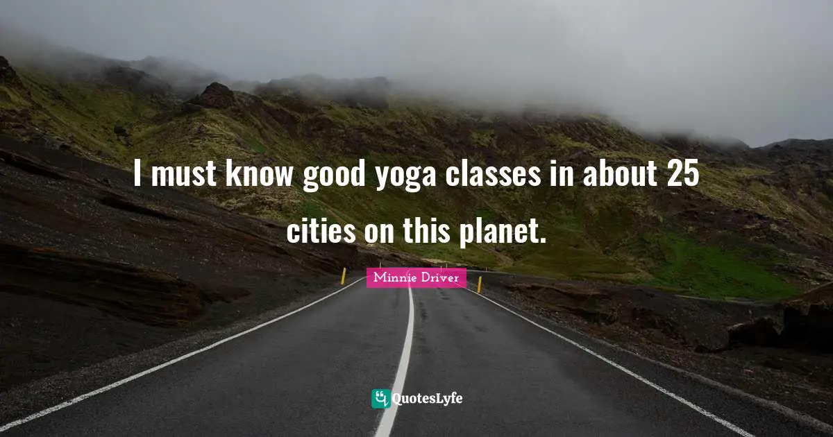 I must know good yoga classes in about 25 cities on this planet.