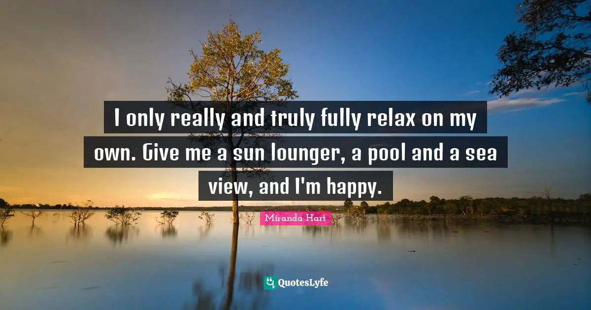 I only really and truly fully relax on my own. Give me a sun lounger, a pool and a sea view, and I'm happy.