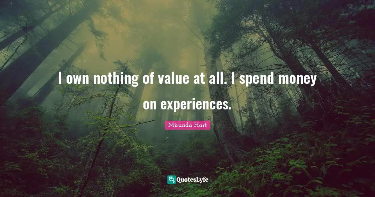 I own nothing of value at all. I spend money on experiences.
