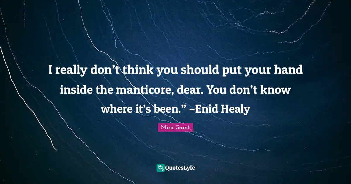 I really don’t think you should put your hand inside the manticore, dear. You don’t know where it’s been.” –Enid Healy