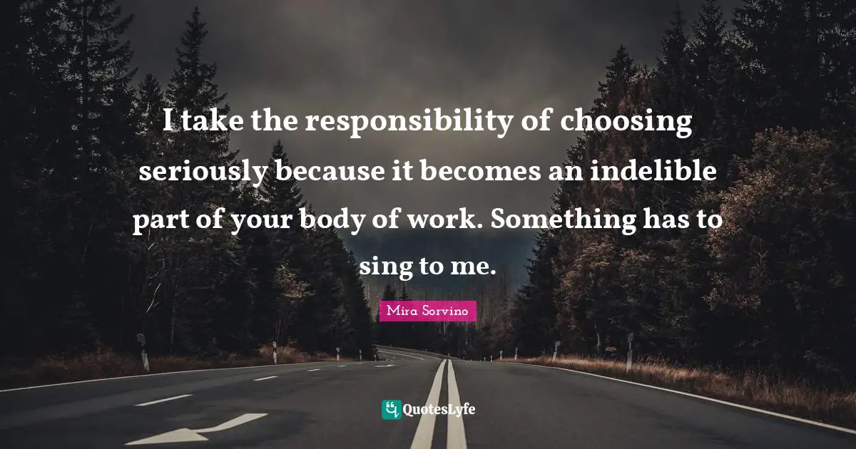 Mira Sorvino Quotes: "I take the responsibility of choosing seriously because it becomes an indelible part of your body of work. Something has to sing to me."