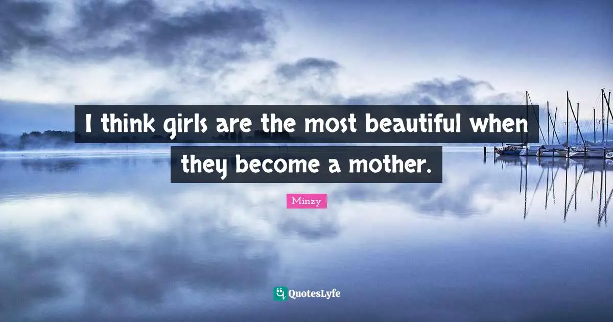I think girls are the most beautiful when they become a mother.