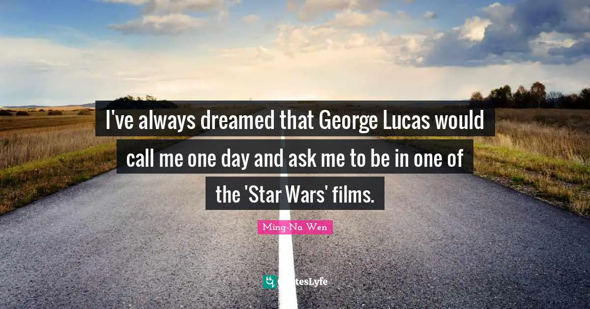 I've always dreamed that George Lucas would call me one day and ask me to be in one of the 'Star Wars' films.
