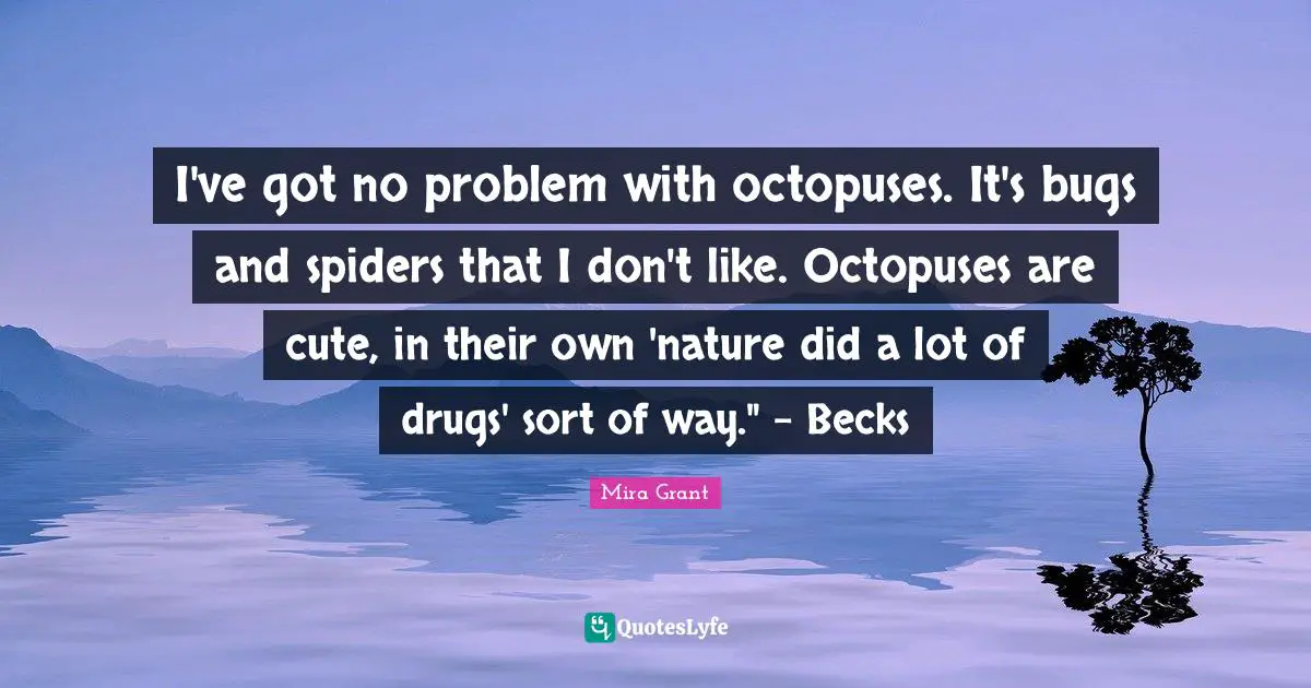 Spiders Quotes: "I've got no problem with octopuses. It's bugs and spiders that I don't like. Octopuses are cute, in their own 'nature did a lot of drugs' sort of way." - Becks"