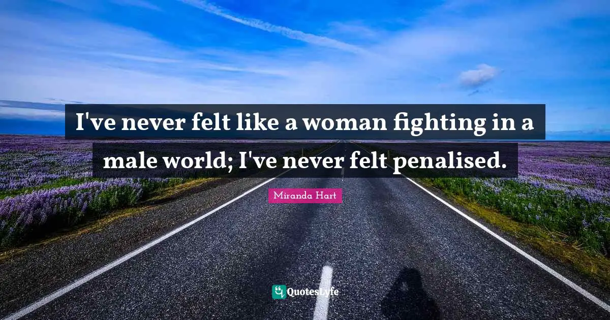 I've never felt like a woman fighting in a male world; I've never felt penalised.