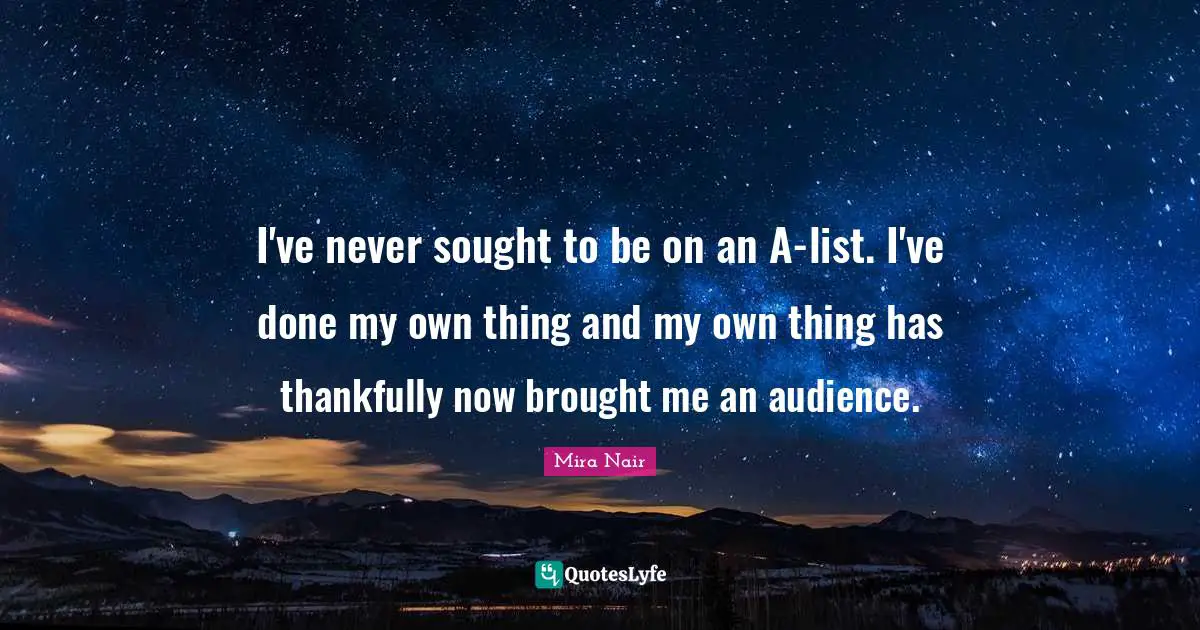 I've never sought to be on an A-list. I've done my own thing and my own thing has thankfully now brought me an audience.