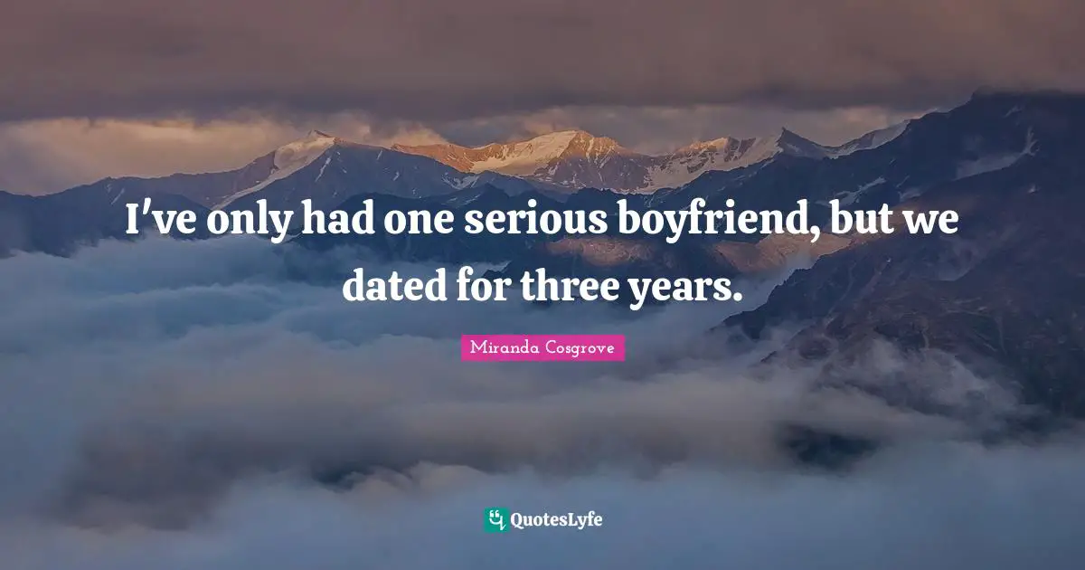 Miranda Cosgrove Quotes: "I've only had one serious boyfriend, but we dated for three years."