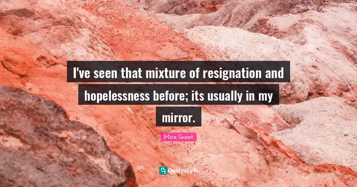 I've seen that mixture of resignation and hopelessness before; its usually in my mirror.