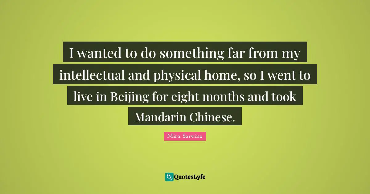 Mira Sorvino Quotes: "I wanted to do something far from my intellectual and physical home, so I went to live in Beijing for eight months and took Mandarin Chinese."