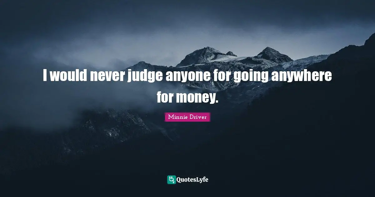 I would never judge anyone for going anywhere for money.