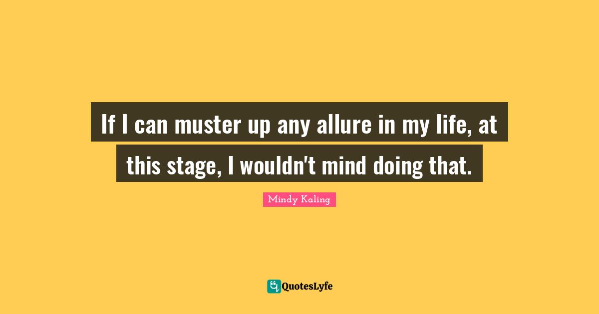 If I can muster up any allure in my life, at this stage, I wouldn't mind doing that.