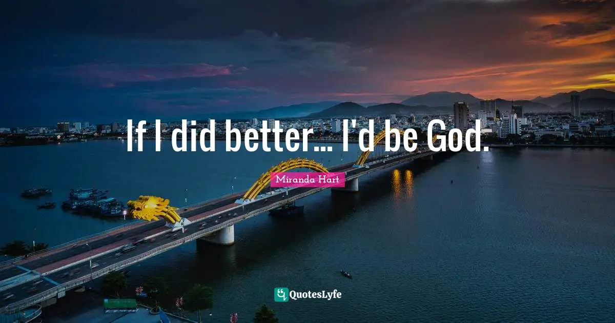 If I did better... I'd be God.