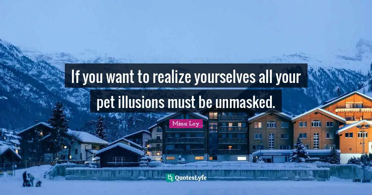 If you want to realize yourselves all your pet illusions must be unmasked.