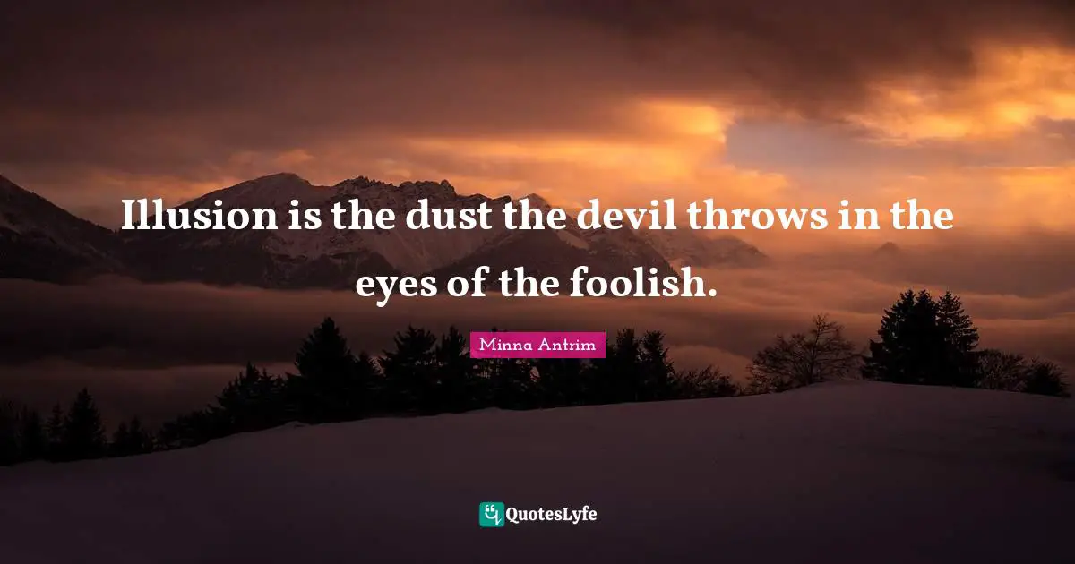 Foolish Quotes: "Illusion is the dust the devil throws in the eyes of the foolish."
