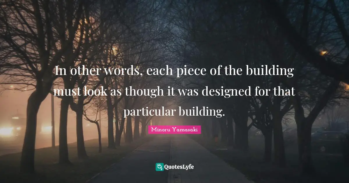 In other words, each piece of the building must look as though it was designed for that particular building.