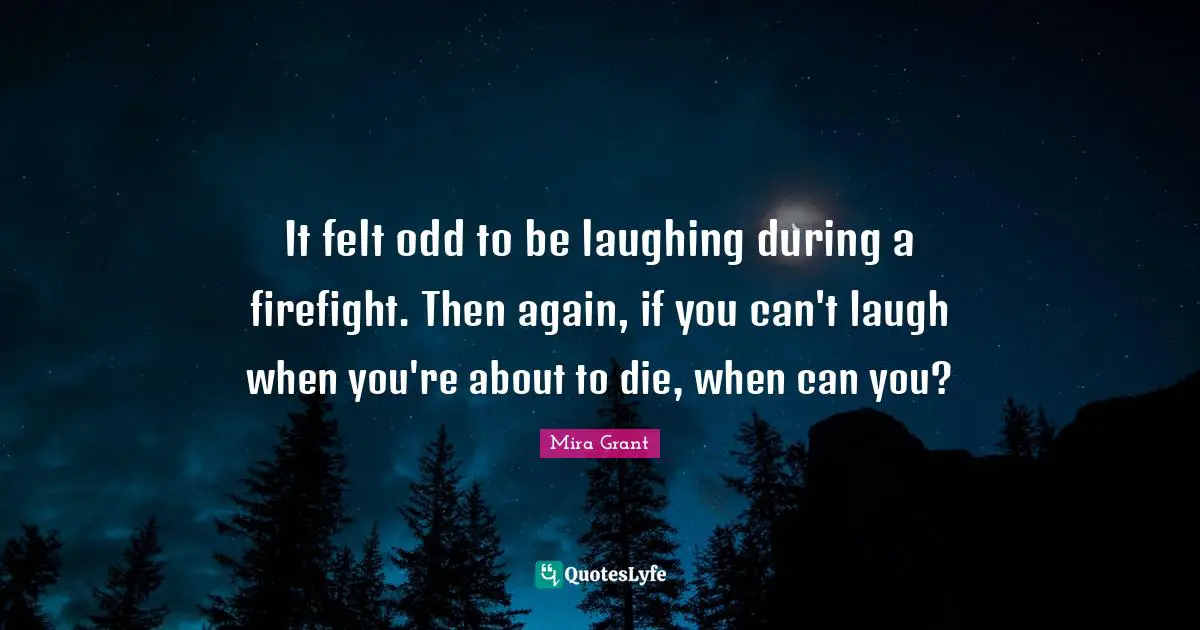It felt odd to be laughing during a firefight. Then again, if you can't laugh when you're about to die, when can you?