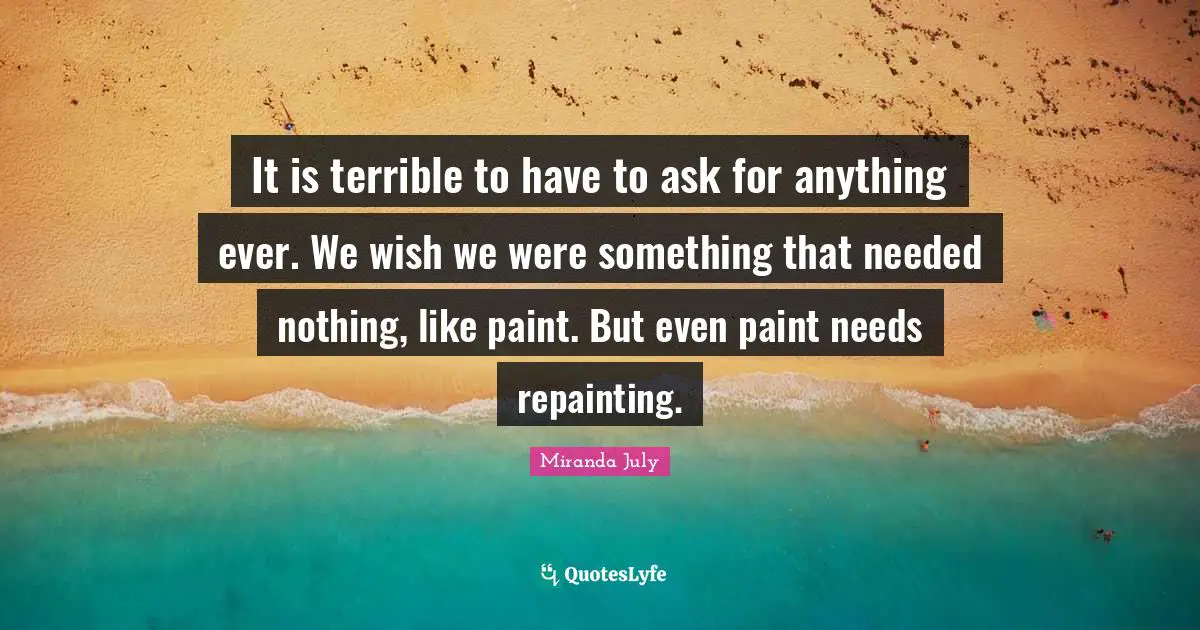 It is terrible to have to ask for anything ever. We wish we were something that needed nothing, like paint. But even paint needs repainting.