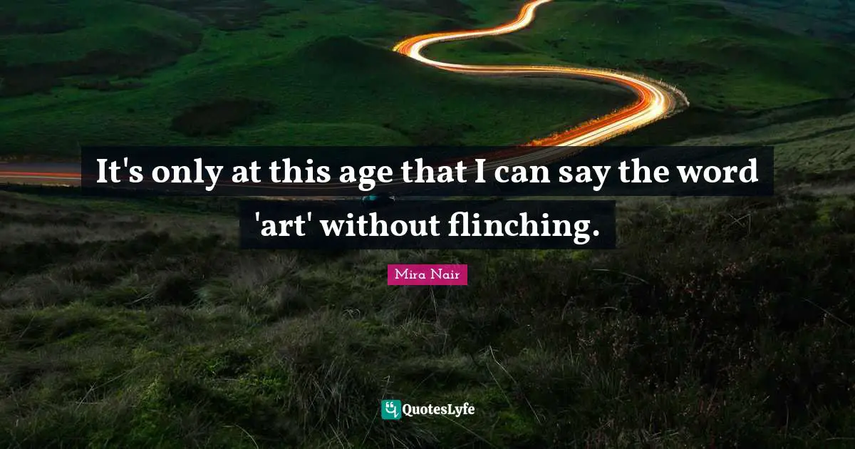 It's only at this age that I can say the word 'art' without flinching.